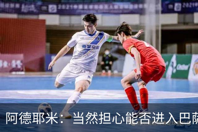 阿德耶米：当然担心能否进入巴萨首发，但最好心态是认为自己可以
